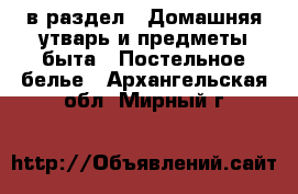  в раздел : Домашняя утварь и предметы быта » Постельное белье . Архангельская обл.,Мирный г.